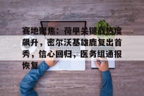 包含赛地聚焦：荷甲关键战热度飙升，密尔沃基雄鹿复出首秀，信心回归，医务组通报恢复的词条-九游官网