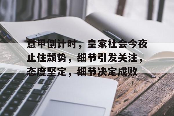 包含意甲倒计时，皇家社会今夜止住颓势，细节引发关注，态度坚定，细节决定成败的词条